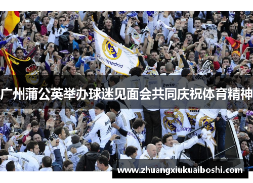广州蒲公英举办球迷见面会共同庆祝体育精神