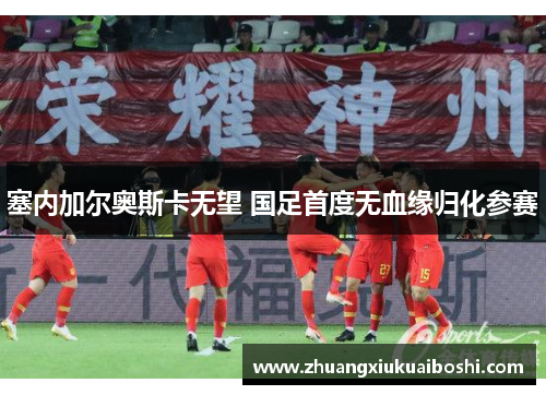 塞内加尔奥斯卡无望 国足首度无血缘归化参赛