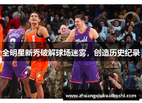 全明星新秀破解球场迷雾，创造历史纪录