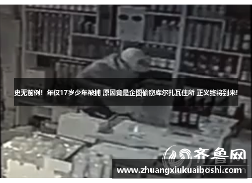 史无前例！年仅17岁少年被捕 原因竟是企图偷窃库尔扎瓦住所 正义终将到来!