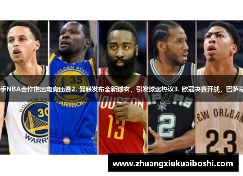 1. 热火将联手NBA合作推出电竞比赛2. 曼联发布全新球衣，引发球迷热议3. 欧冠决赛开战，巴萨马竞史诗对决