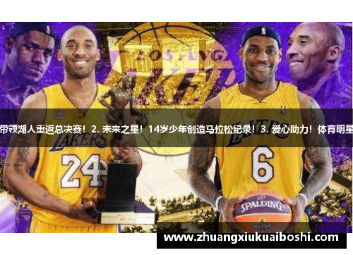 1. 决胜时刻！科比复生，带领湖人重返总决赛！2. 未来之星！14岁少年创造马拉松纪录！3. 爱心助力！体育明星发起慈善赛助力儿童教育！