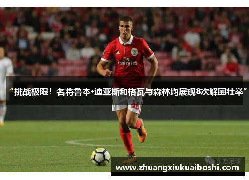 “挑战极限！名将鲁本·迪亚斯和格瓦与森林均展现8次解围壮举”