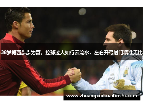 38岁梅西步步为营，控球过人如行云流水，左右开弓射门精准无比